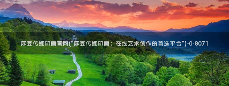麻豆影映传媒官网:麻豆传媒印画官网(\