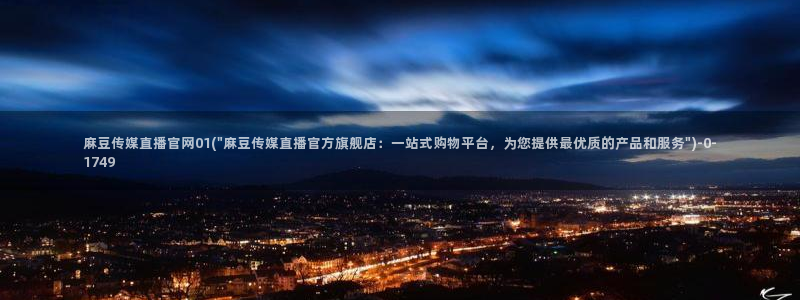 2020麻豆传媒官网:麻豆传媒直播官网01(\